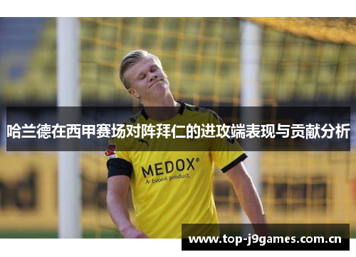 哈兰德在西甲赛场对阵拜仁的进攻端表现与贡献分析 哈兰德在西甲赛场对阵拜仁的进攻端表现与贡献分析
