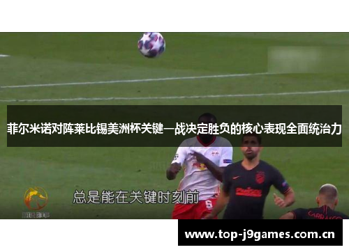 菲尔米诺对阵莱比锡美洲杯关键一战决定胜负的核心表现全面统治力 菲尔米诺对阵莱比锡美洲杯关键一战决定胜负的核心表现全面统治力